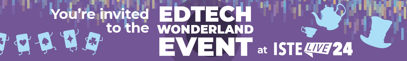 You’re invited to the EdTech Wonderland Event at ISTE 2024 